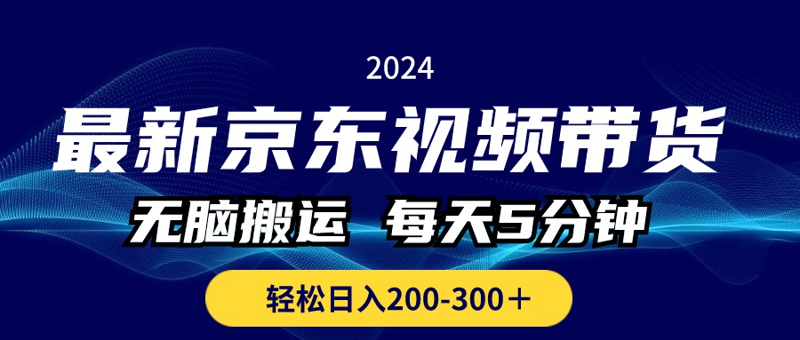 （10900期）最新京东视频带货，无脑搬运，每天5分钟 ， 轻松日入200-300＋ - 副业心选-副业心选