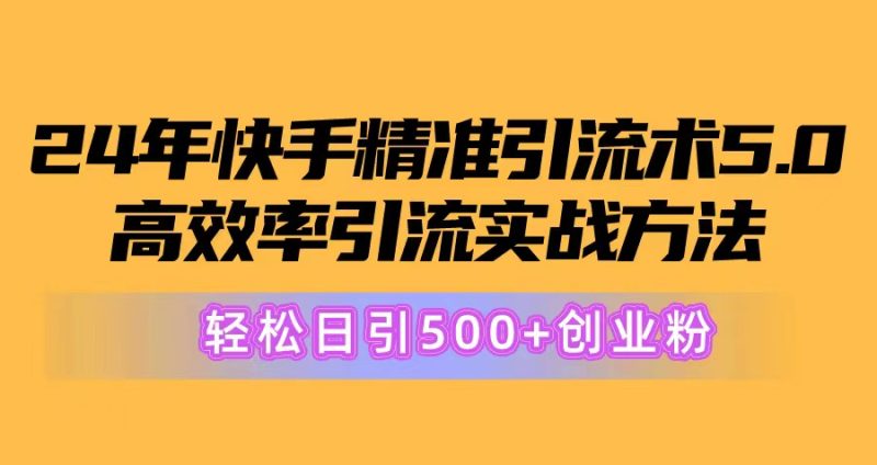 （10894期）24年快手精准引流术5.0，高效率引流实战方法，轻松日引500+创业粉-副业心选