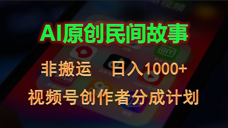 （10913期）2024视频号创作者分成计划，AI原创民间故事，非搬运，日入1000+ - 副业心选-副业心选