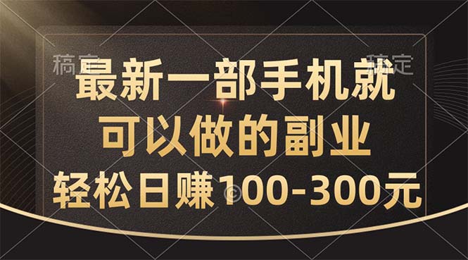 （10926期）最新一部手机就可以做的副业，轻松日赚100-300元 - 副业心选-副业心选