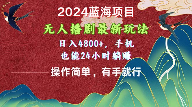 （10897期）2024蓝海项目，无人播剧最新玩法，日入4800+，手机也能操作简单有手就行-副业心选