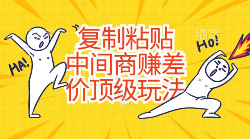 （10918期）复制粘贴，中间商赚差价顶级玩法，零成本，硬通货-副业心选