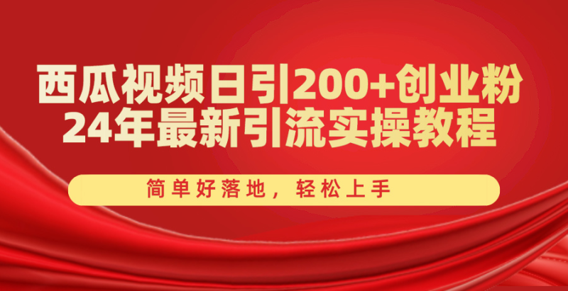 （10923期）西瓜视频日引200+创业粉，24年最新引流实操教程，简单好落地，轻松上手-副业心选