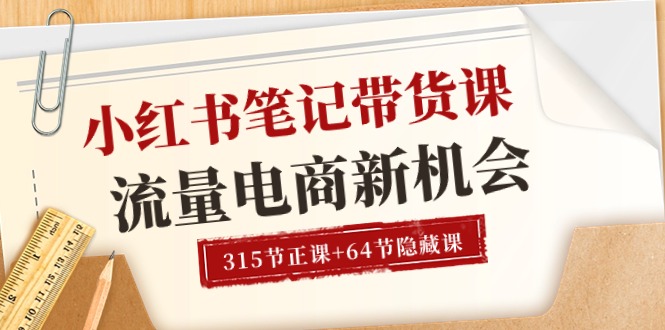 （10940期）小红书-笔记带货课【6月更新】流量 电商新机会 315节正课+64节隐藏课 - 副业心选-副业心选