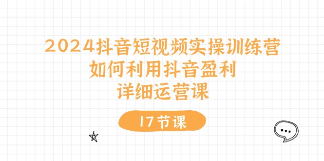 （10948期）2024抖音短视频实操训练营：如何利用抖音盈利，详细运营课（17节视频课） - 副业心选-副业心选