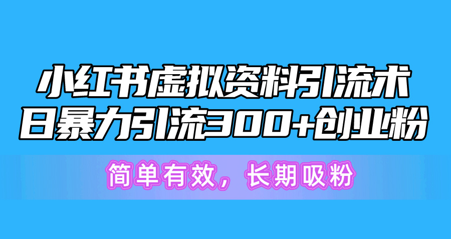 （10941期）小红书虚拟资料引流术，日暴力引流300+创业粉，简单有效，长期吸粉 - 副业心选-副业心选