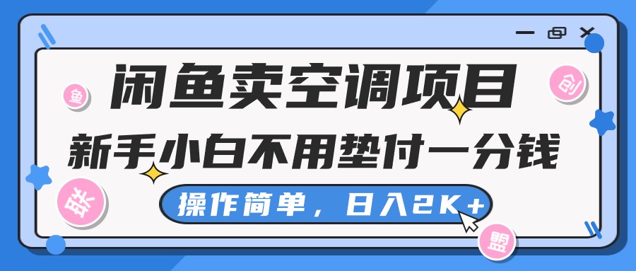 （10961期）闲鱼卖空调项目，新手小白一分钱都不用垫付，操作极其简单，日入2K+ - 副业心选-副业心选