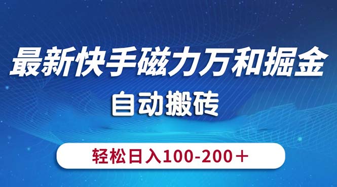 （10956期）最新快手磁力万和掘金，自动搬砖，轻松日入100-200，操作简单 - 副业心选-副业心选