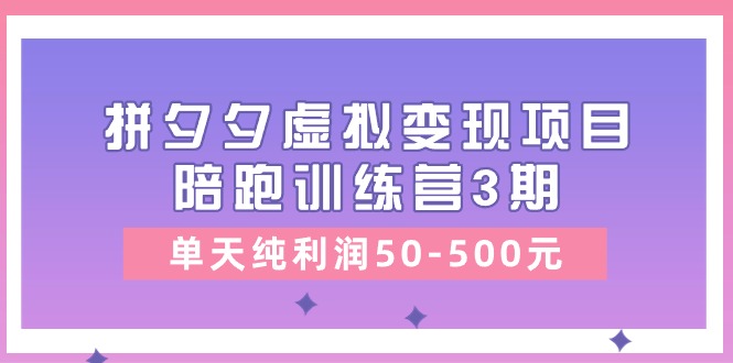 （11000期）某收费培训《拼夕夕虚拟变现项目陪跑训练营3期》单天纯利润50-500元 - 副业心选-副业心选