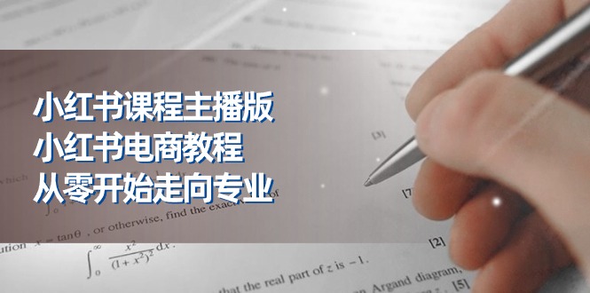 （11021期）小红书课程主播版，小红书电商教程，从零开始走向专业（23节） - 副业心选-副业心选