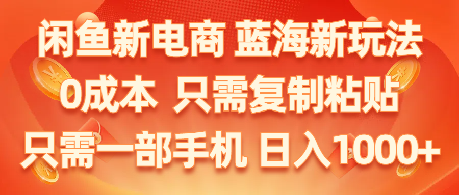 （11013期）闲鱼新电商,蓝海新玩法,0成本,只需复制粘贴,小白轻松上手,只需一部手机… - 副业心选-副业心选