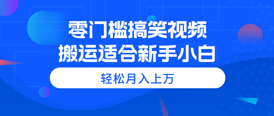 （11026期）零门槛搞笑视频搬运，轻松月入上万，适合新手小白 - 副业心选-副业心选