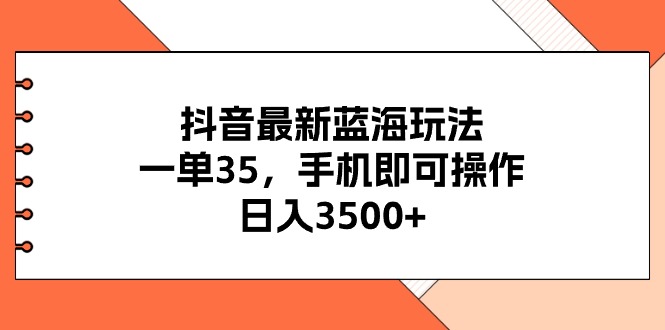 （11025期）抖音最新蓝海玩法，一单35，手机即可操作，日入3500+，不了解一下真是… - 副业心选-副业心选