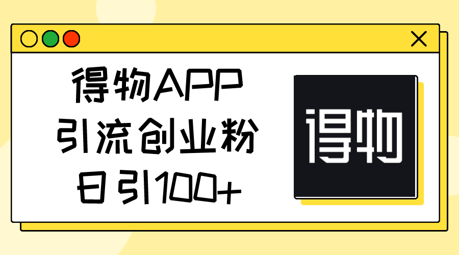 （11027期）得物APP引流创业粉，日引100+ - 副业心选-副业心选
