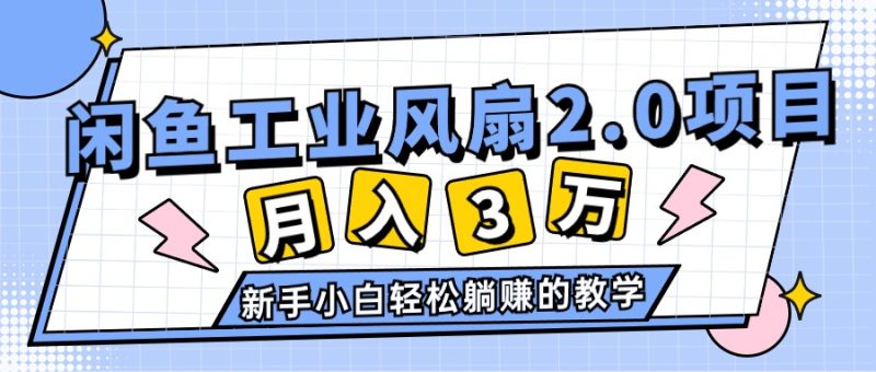 （11002期）2024年6月最新闲鱼工业风扇2.0项目，轻松月入3W+，新手小白躺赚的教学-副业心选
