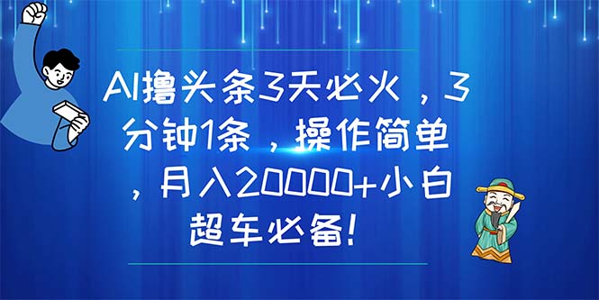 （11033期）AI撸头条3天必火，3分钟1条，操作简单，月入20000+小白超车必备！ - 副业心选-副业心选