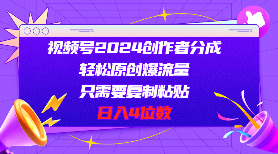 （11018期）视频号2024创作者分成，轻松原创爆流量，只需要复制粘贴，日入4位数 - 副业心选-副业心选
