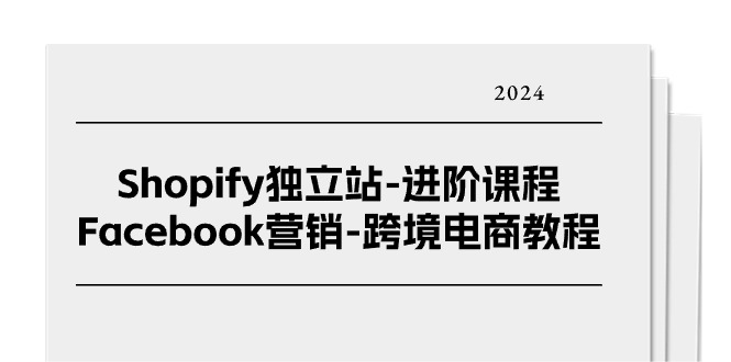 （11043期）Shopify独立站-进阶课程-Facebook营销-跨境电商教程（25节）-副业心选