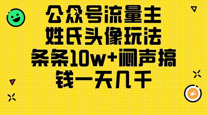 （11067期）公众号流量主，姓氏头像玩法，条条10w+闷声搞钱一天几千，详细教程-副业心选