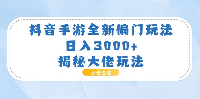 （11075期）抖音手游全新偏门玩法，日入3000+，揭秘大佬玩法 - 副业心选-副业心选
