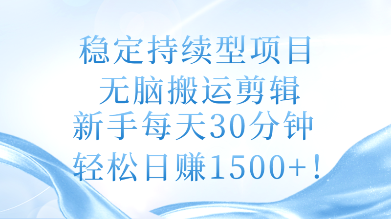 （11094期）稳定持续型项目，无脑搬运剪辑，新手每天30分钟，轻松日赚1500+！-副业心选