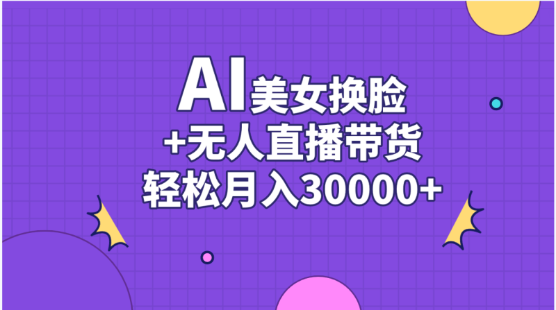 （11098期）AI美女换脸视频结合无人直播带货，随便月入30000+-副业心选