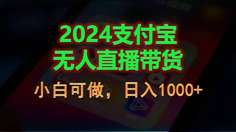 （11096期）2024支付宝无人直播带货，小白可做，日入1000+-副业心选