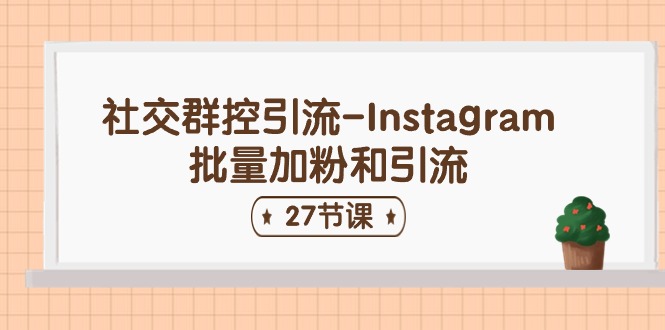 （11111期）社交群控引流-Instagram批量加粉和引流（27节课）-副业心选