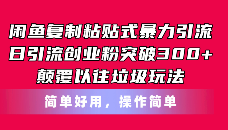 （11119期）闲鱼复制粘贴式暴力引流，日引流突破300+，颠覆以往垃圾玩法，简单好用-副业心选