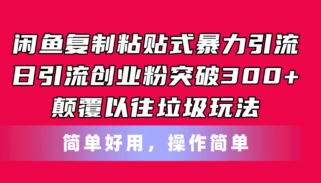 （11119期）闲鱼复制粘贴式暴力引流，日引流突破300+，颠覆以往垃圾玩法，简单好用 - 副业心选-副业心选