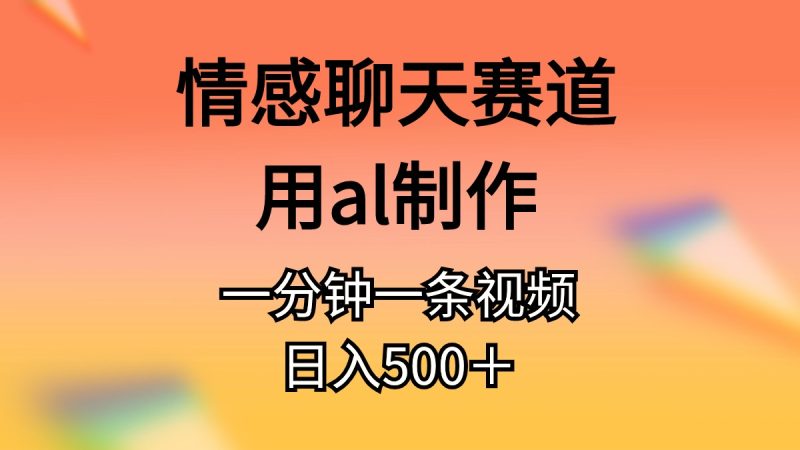 （11145期）情感聊天赛道用al制作一分钟一条原创视频日入500＋-副业心选
