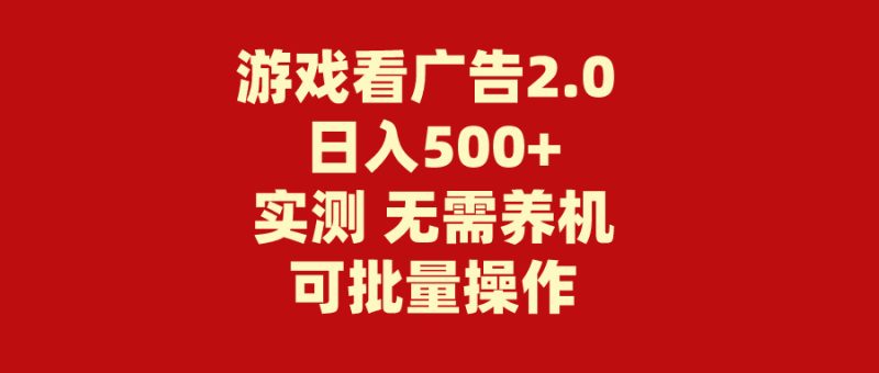 （11148期）游戏看广告2.0  无需养机 操作简单 没有成本 日入500+-副业心选