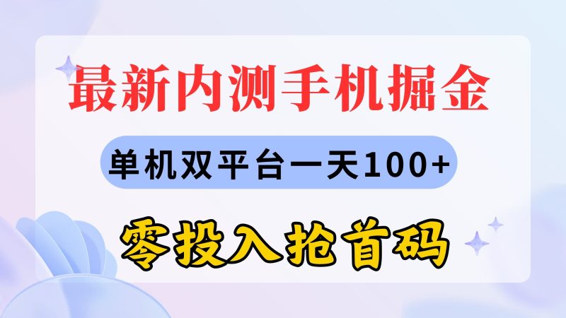 （11167期）最新内测手机掘金，单机双平台一天100+，零投入抢首码-副业心选