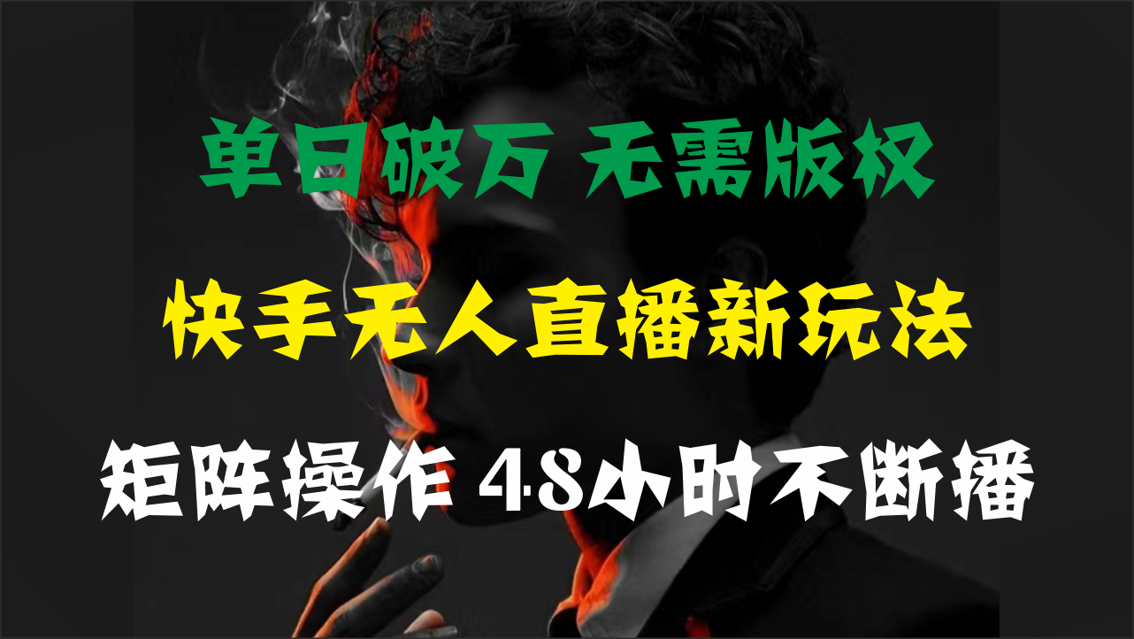 （11142期）单日破万，快手无人直播新玩法，无需版权，支持矩阵操作，48小时不断播 - 副业心选-副业心选
