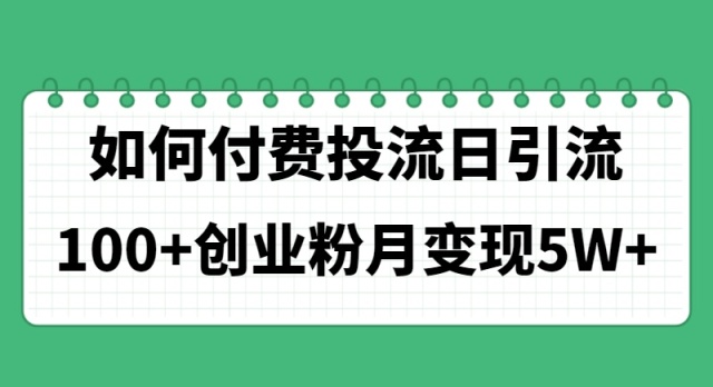 （11155期）如何通过付费投流日引流100+创业粉月变现5W+ - 副业心选-副业心选