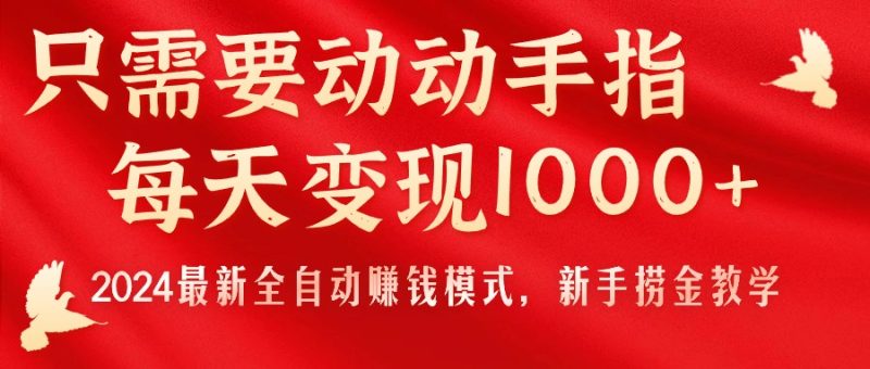 （11187期）只需要动动手指，每天变现1000+，2024最新全自动赚钱模式，新手捞金教学！-副业心选
