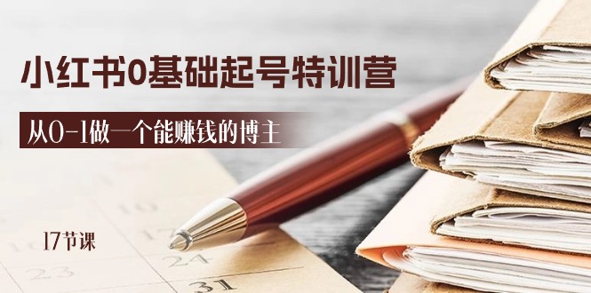 （11213期）2024小红书0基础起号特训营，从0-1做一个能赚钱的博主（17节课） - 副业心选-副业心选
