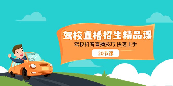 （11163期）驾校直播招生精品课 驾校抖音直播技巧 快速上手（20节课） - 副业心选-副业心选
