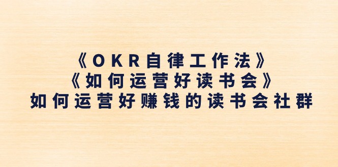 （11208期）《OKR自律工作法》＋《如何运营好读书会》如何运营好赚钱的读书会社群 - 副业心选-副业心选