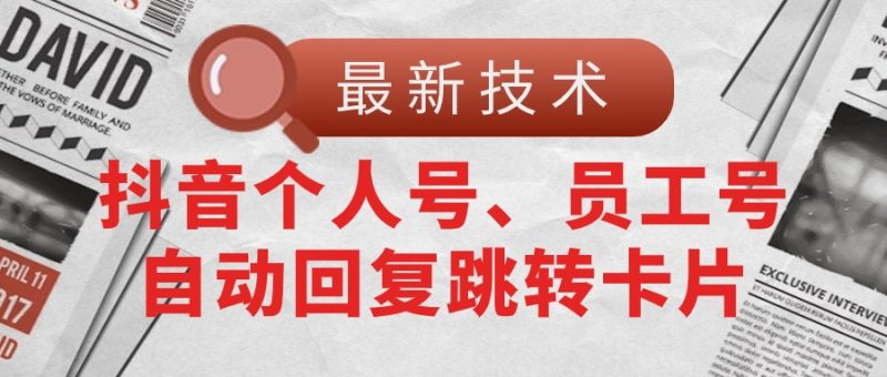 （11202期）【最新技术】抖音个人号、员工号自动回复跳转卡片-副业心选