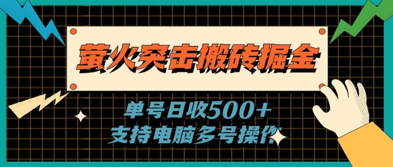 （11170期）萤火突击搬砖掘金，单日500+，支持电脑批量操作-副业心选