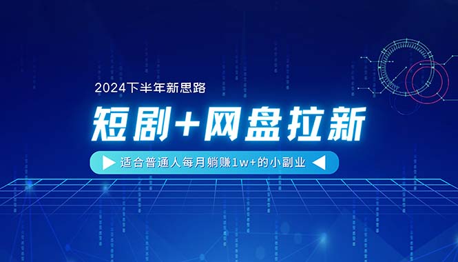 （11194期）【2024下半年新思路】短剧+网盘拉新，适合普通人每月躺赚1w+的小副业 - 副业心选-副业心选