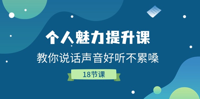 （11237期）个人魅力-提升课，教你说话声音好听不累嗓（18节课） - 副业心选-副业心选