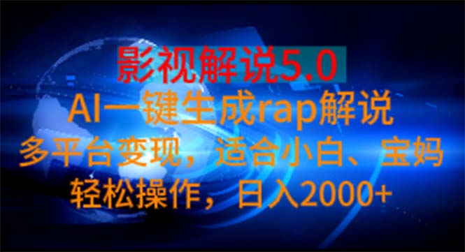 （11219期）影视解说5.0 AI一键生成rap解说 多平台变现，适合小白，日入2000+ - 副业心选-副业心选