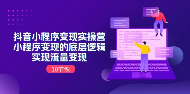（11256期）抖音小程序变现实操营，小程序变现的底层逻辑，实现流量变现（10节课） - 副业心选-副业心选