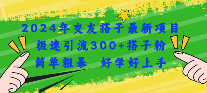 （11259期）2024年交友搭子最新项目，极速引流300+搭子粉，简单粗暴，好学好上手-副业心选