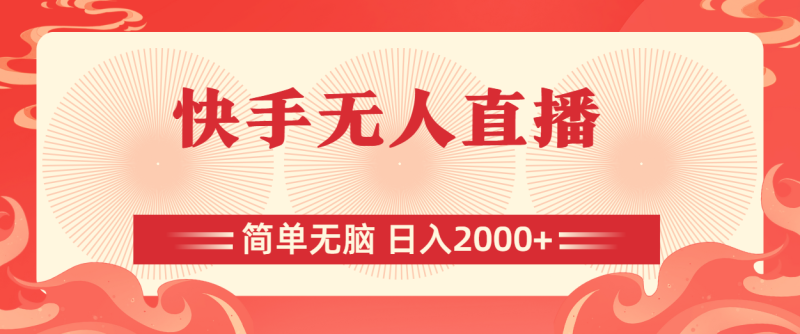 （11283期）快手无人直播，简单无脑，日入2000+-副业心选