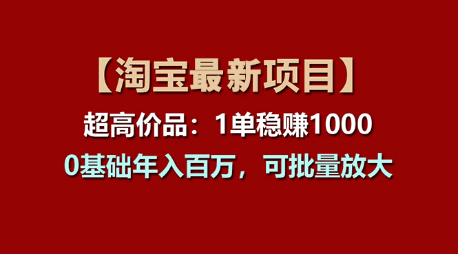 （11246期）【淘宝项目】超高价品：1单赚1000多，0基础年入百万，可批量放大 - 副业心选-副业心选