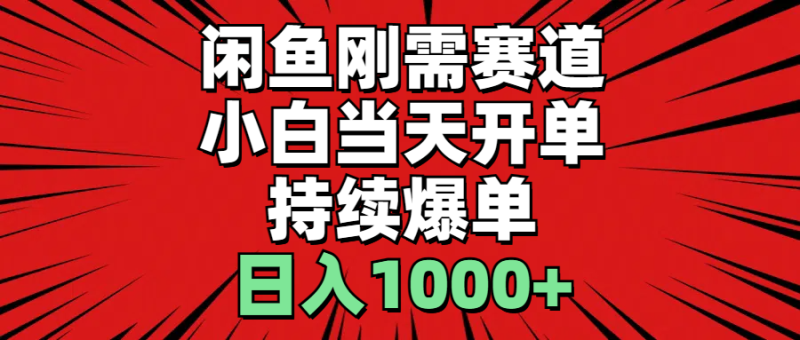 （11243期）闲鱼刚需赛道，小白当天开单，持续爆单，日入1000+-副业心选