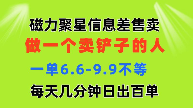 （11295期）磁力聚星信息差 做一个卖铲子的人 一单6.6-9.9不等  每天几分钟 日出百单-副业心选